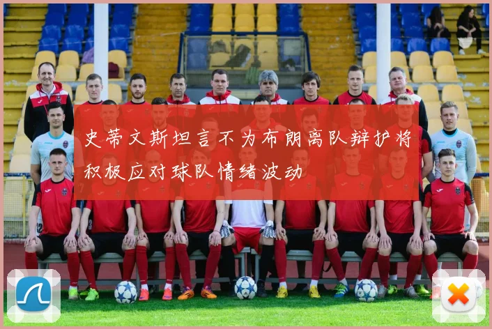 史蒂文斯坦言不为布朗离队辩护将积极应对球队情绪波动