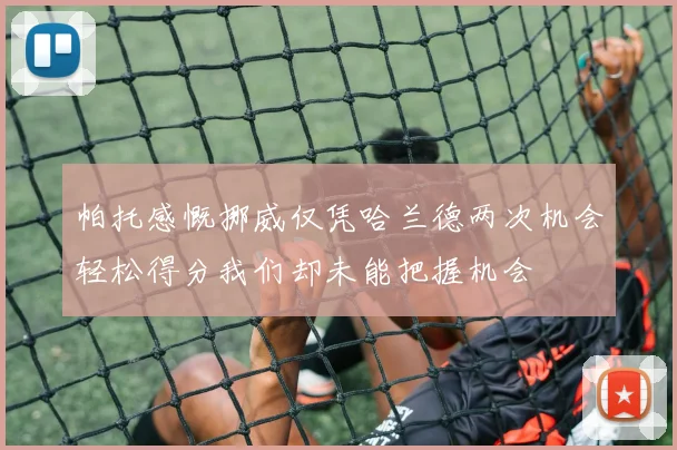 帕托感慨挪威仅凭哈兰德两次机会轻松得分我们却未能把握机会