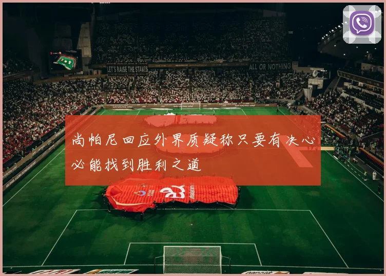 尚帕尼回应外界质疑称只要有决心必能找到胜利之道