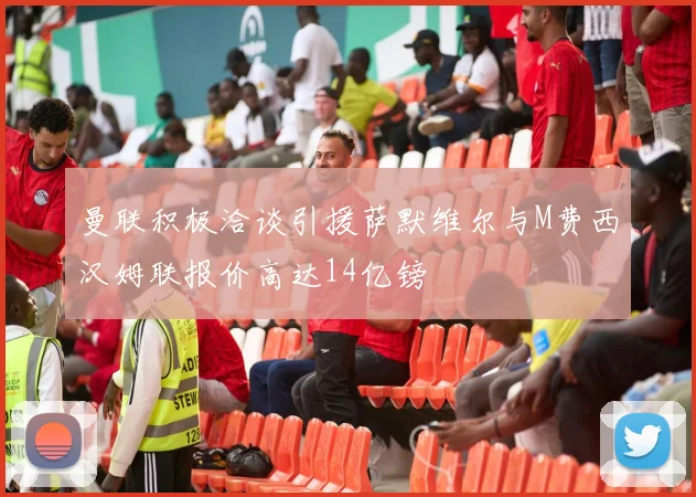 曼联积极洽谈引援萨默维尔与M费西汉姆联报价高达14亿镑