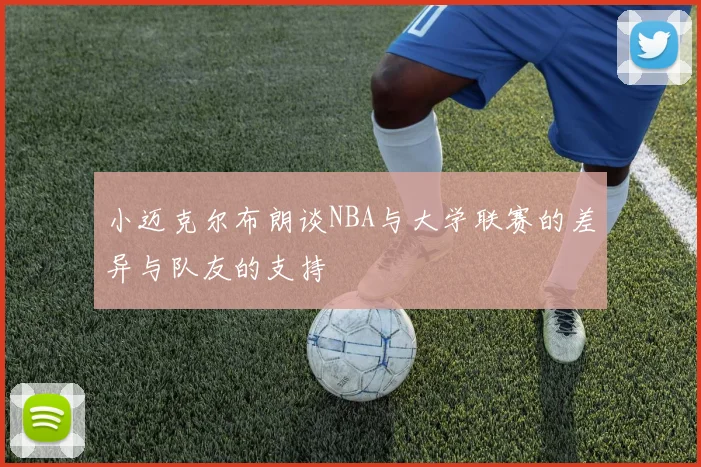 小迈克尔布朗谈NBA与大学联赛的差异与队友的支持